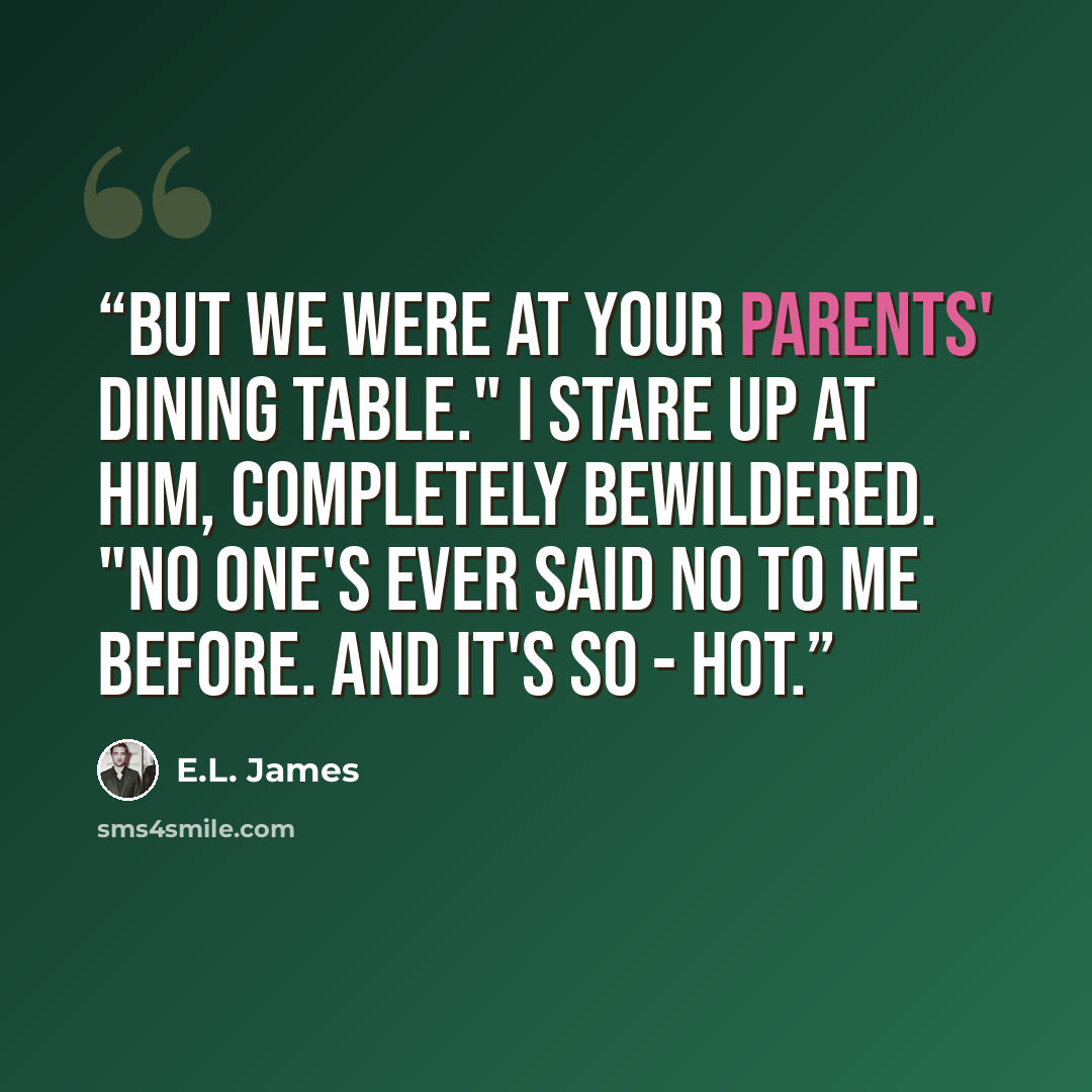 “But we were at your parents' dining table." I stare up at him, completely bewildered. "No one's ever said no to me before. And it's so - hot.” quote by E.L. James
