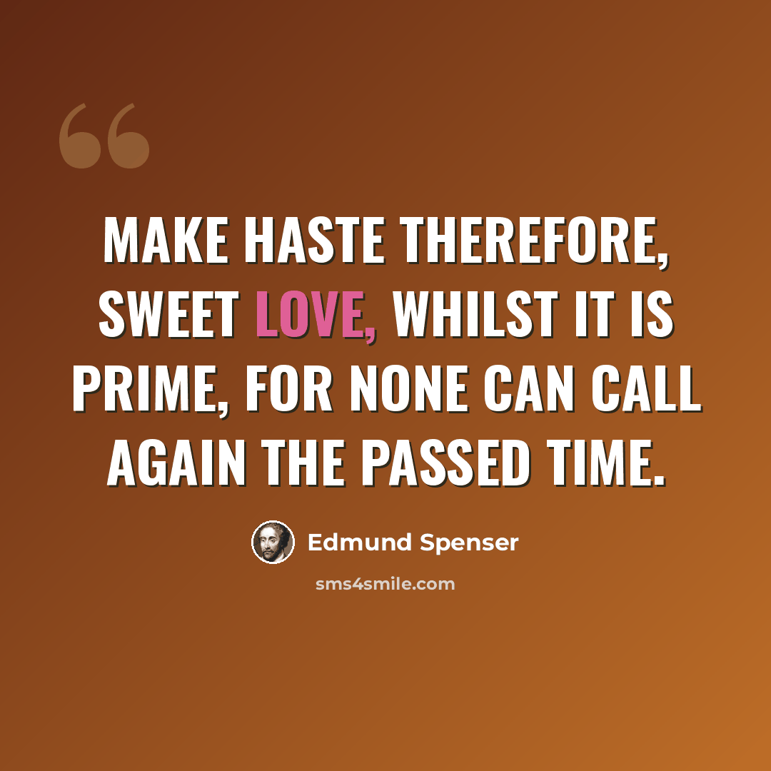 “Make haste therefore, sweet love, whilst it is prime, For none can call again the passed time.” quote by Edmund Spenser