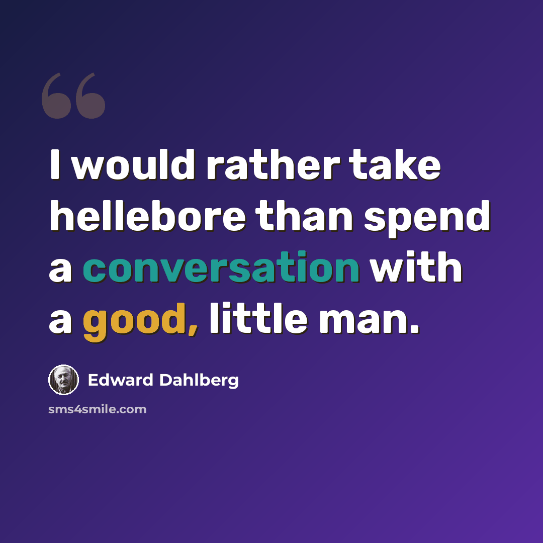 “I would rather take hellebore than spend a conversation with a good, little man.” quote by Edward Dahlberg
