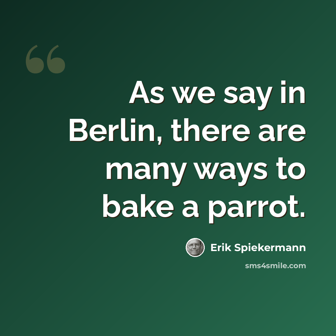 “As we say in Berlin, there are many ways to bake a parrot.” quote by Erik Spiekermann
