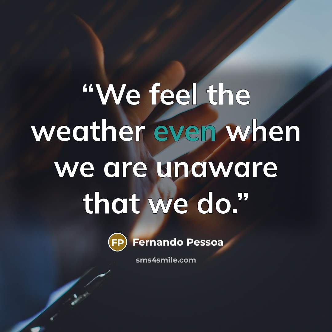 “We feel the weather even when we are unaware that we do.” quote by Fernando Pessoa