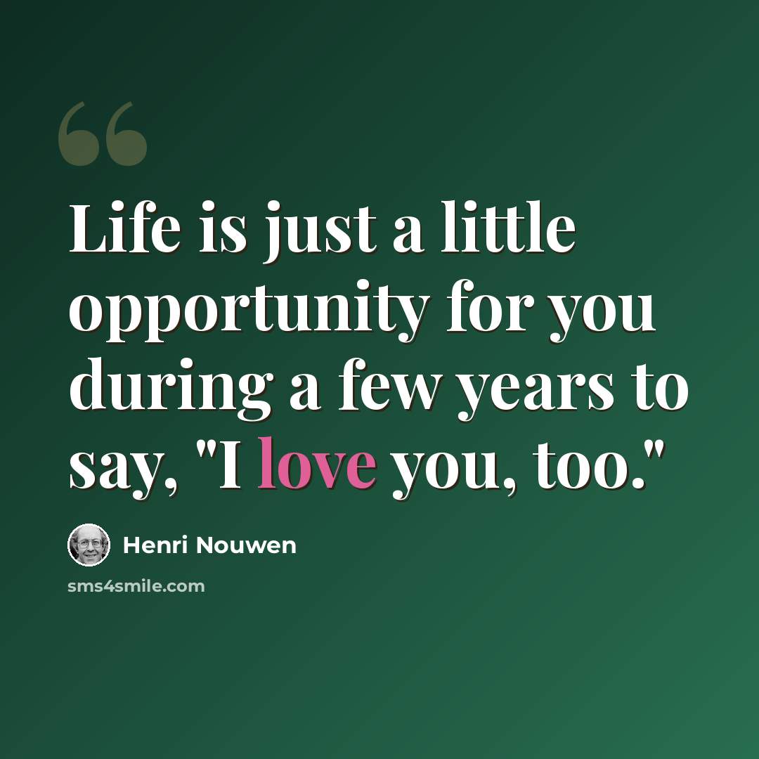 “Life is just a little opportunity for you during a few years to say, "I love you, too."” quote by Henri Nouwen