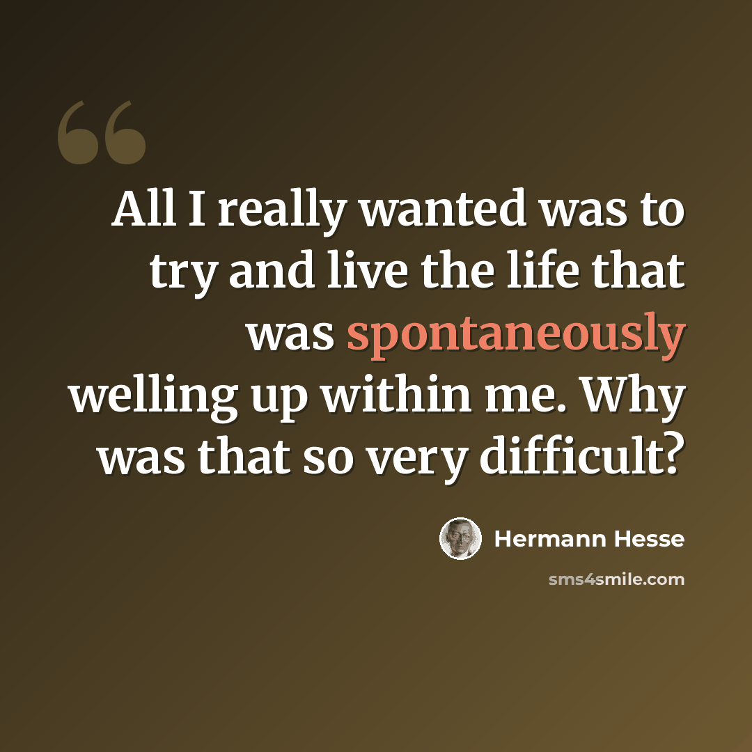 “All I really wanted was to try and live the life that was spontaneously welling up within me. Why was that so very difficult?” quote by Hermann Hesse