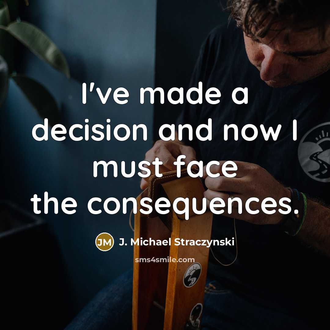 “I've made a decision and now I must face the consequences.” quote by J. Michael Straczynski