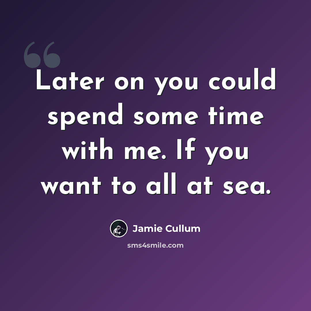 “Later on you could spend some time with me. If you want to all at sea.” quote by Jamie Cullum