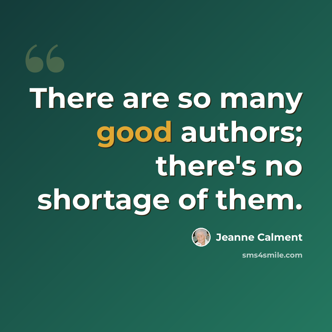 “There are so many good authors; there's no shortage of them.” quote by Jeanne Calment