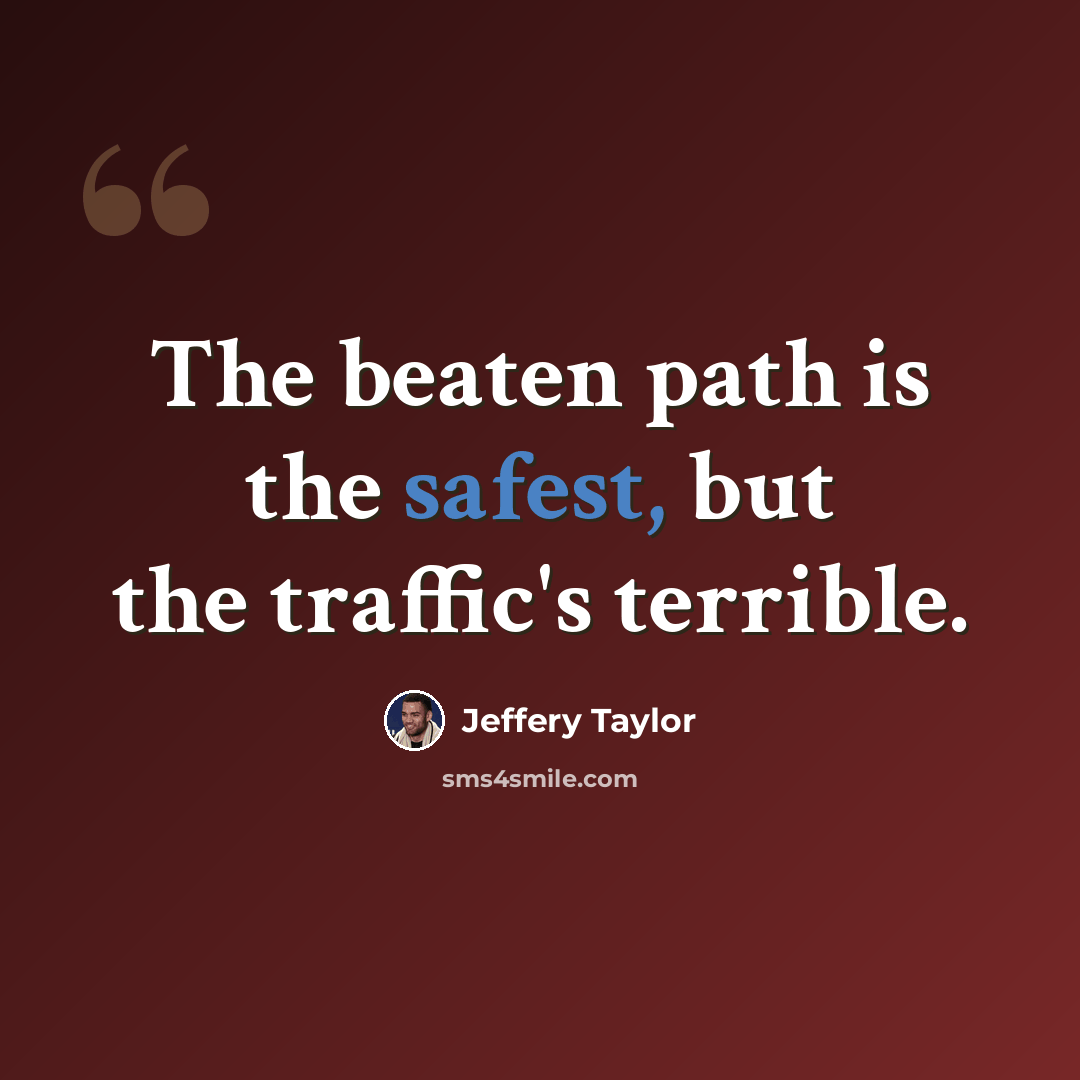 “The beaten path is the safest, but the traffic's terrible.” quote by Jeffery Taylor