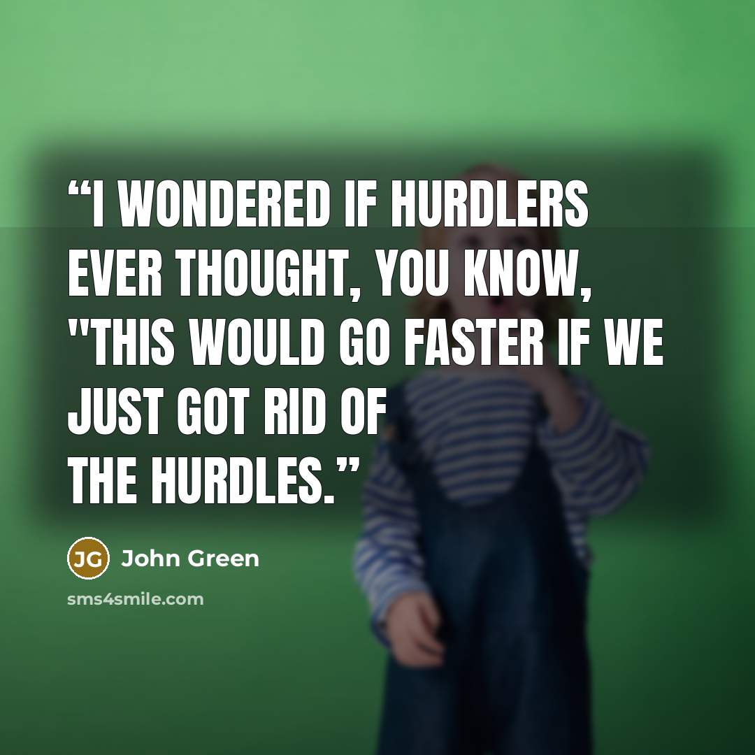 “I wondered if hurdlers ever thought, you know, "This would go faster if we just got rid of the hurdles.” quote by John Green