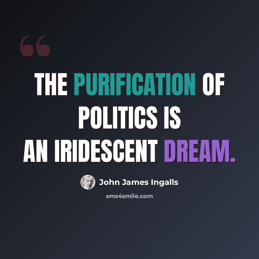 “The purification of politics is an iridescent dream.” quote by John James Ingalls