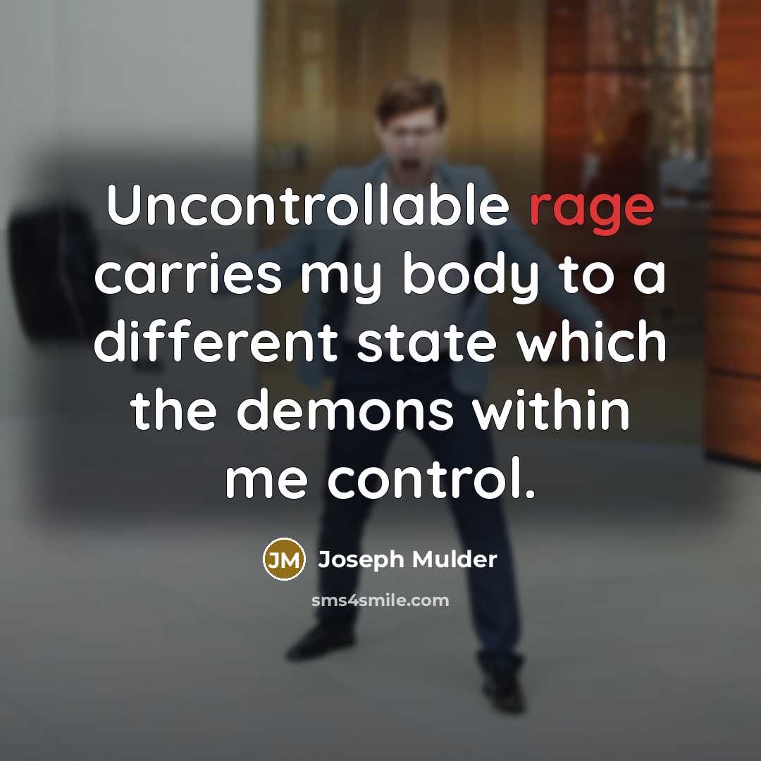 “Uncontrollable rage carries my body to a different state which the demons within me control.” quote by Joseph Mulder