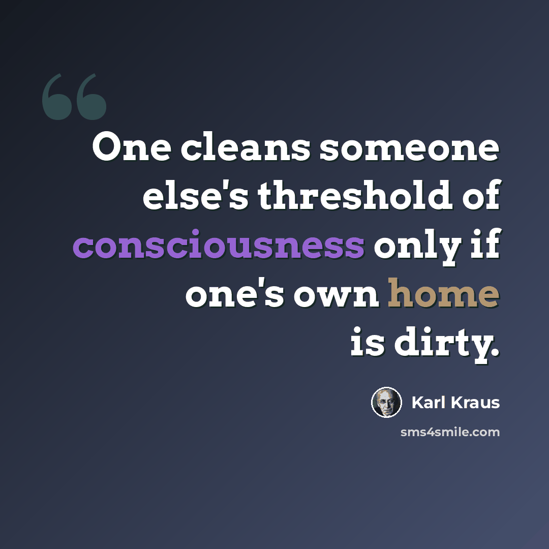 “One cleans someone else's threshold of consciousness only if one's own home is dirty.” quote by Karl Kraus