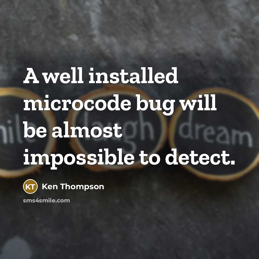 “A well installed microcode bug will be almost impossible to detect.” quote by Ken Thompson