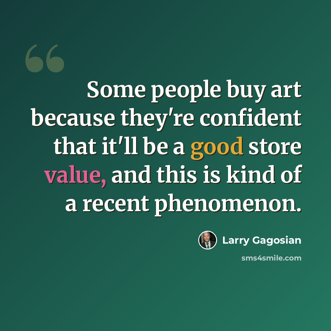 “Some people buy art because they're confident that it'll be a good store value, and this is kind of a recent phenomenon.” quote by Larry Gagosian