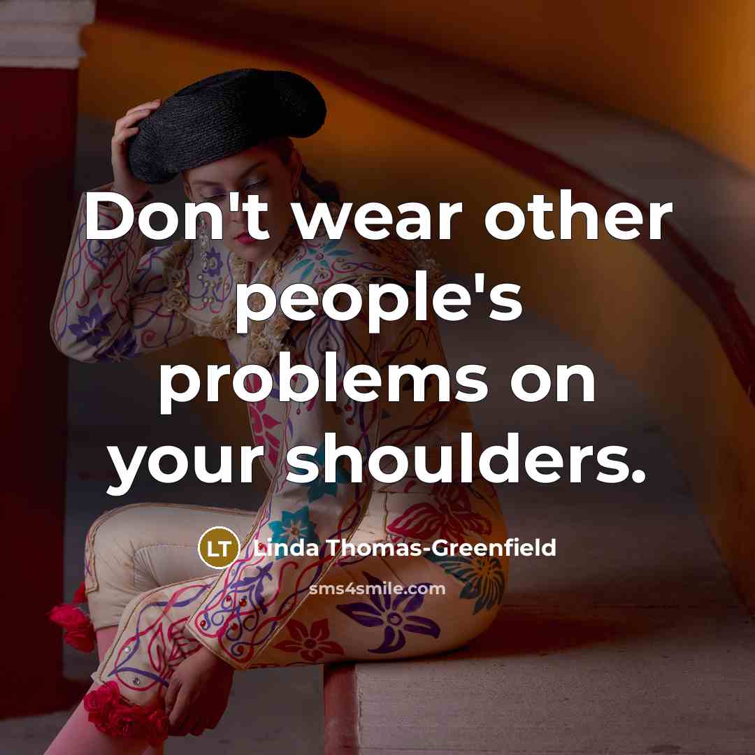 “Don't wear other people's problems on your shoulders.” quote by Linda Thomas-Greenfield