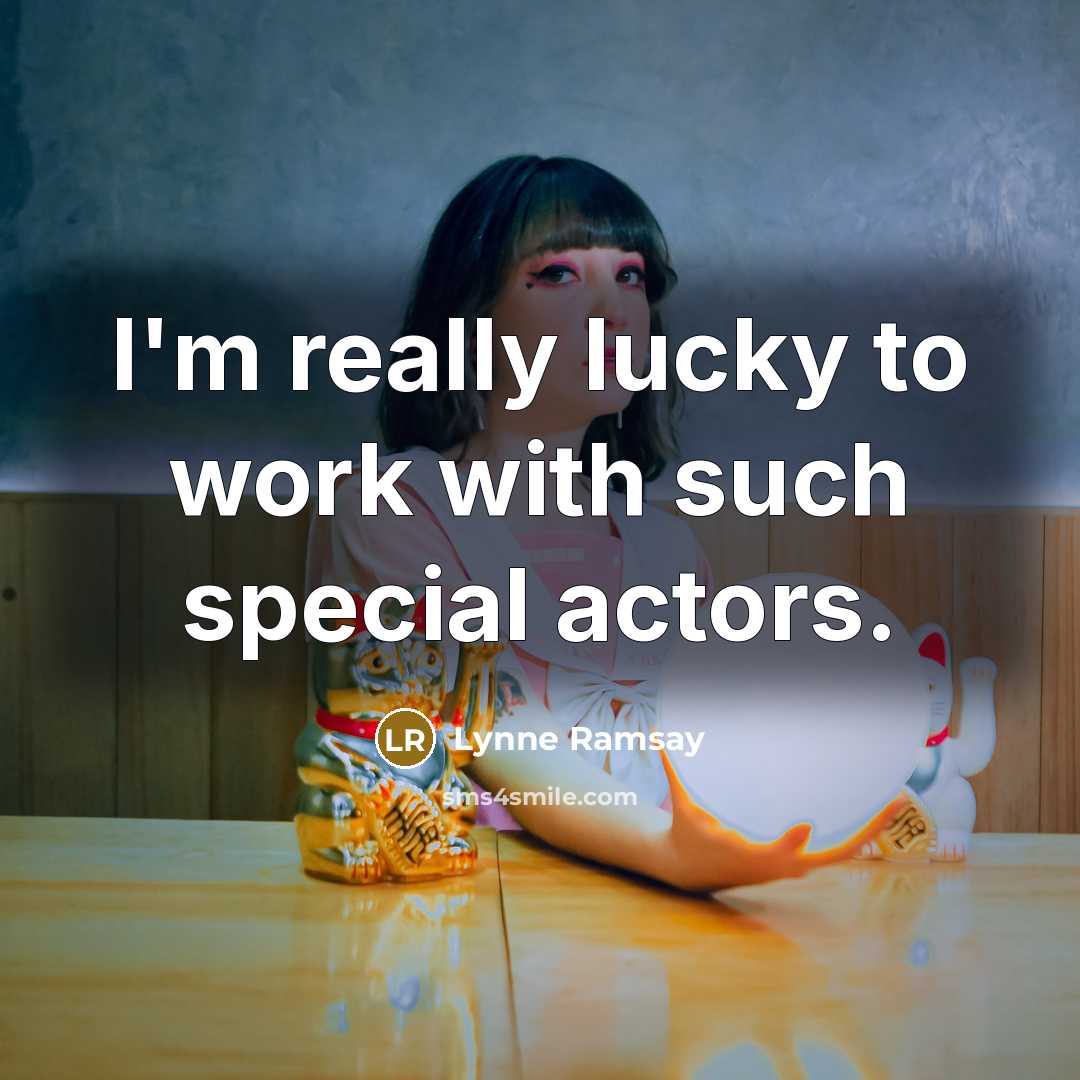 “I'm really lucky to work with such special actors.” quote by Lynne Ramsay