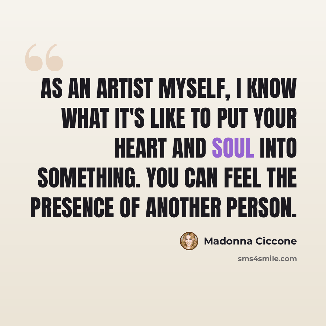 “As an artist myself, I know what it's like to put your heart and soul into something. You can feel the presence of another person.” quote by Madonna Ciccone
