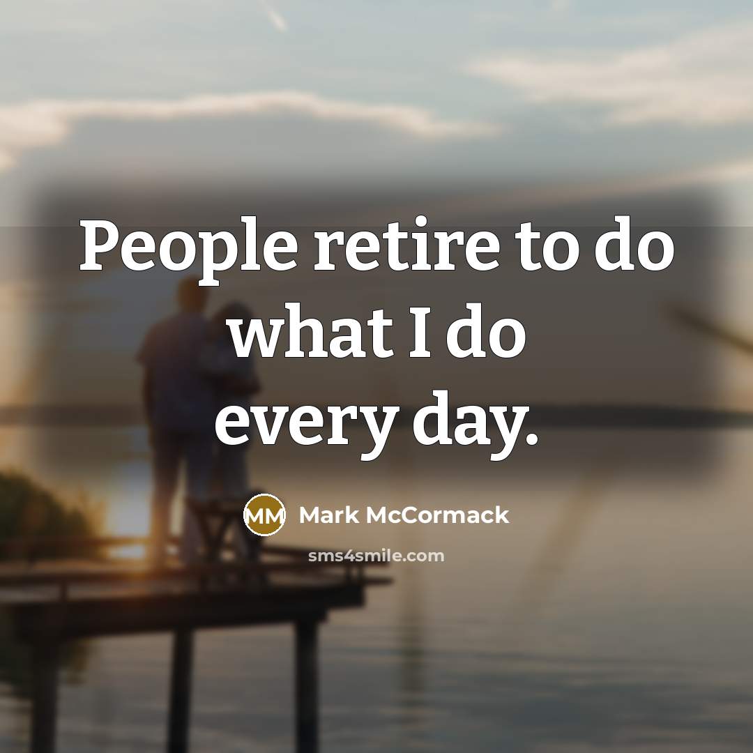 “People retire to do what I do every day.” quote by Mark McCormack