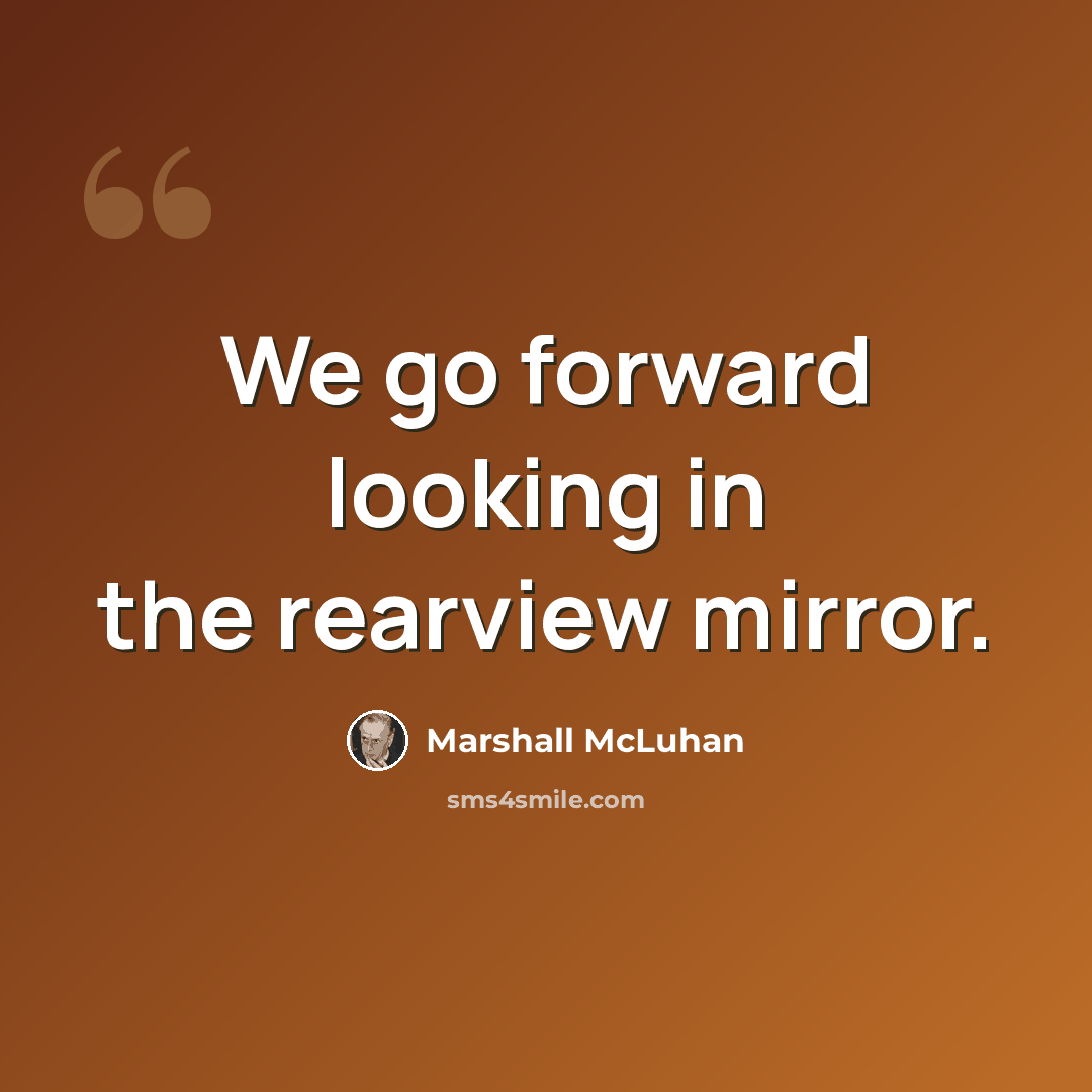 “We go forward looking in the rearview mirror.” quote by Marshall McLuhan
