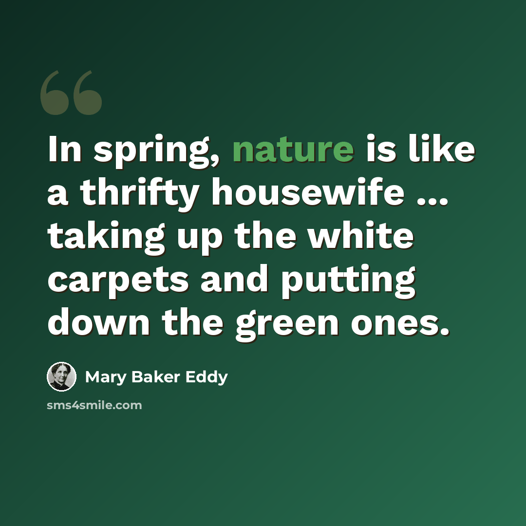 “In spring, nature is like a thrifty housewife ... taking up the white carpets and putting down the green ones.” quote by Mary Baker Eddy