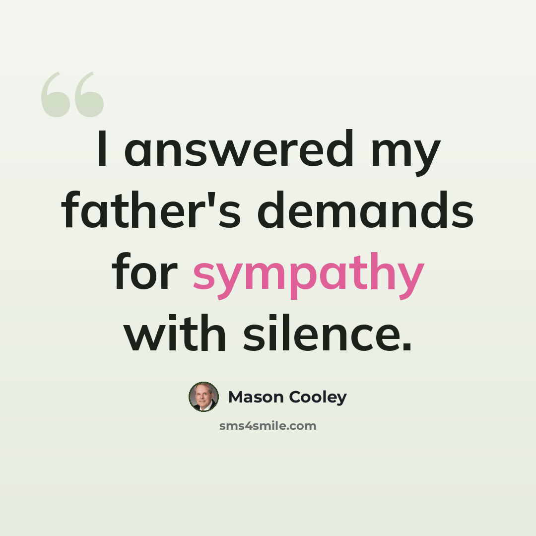 “I answered my father's demands for sympathy with silence.” quote by Mason Cooley
