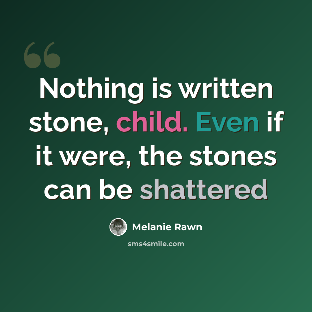 “Nothing is written stone, child. Even if it were, the stones can be shattered” quote by Melanie Rawn