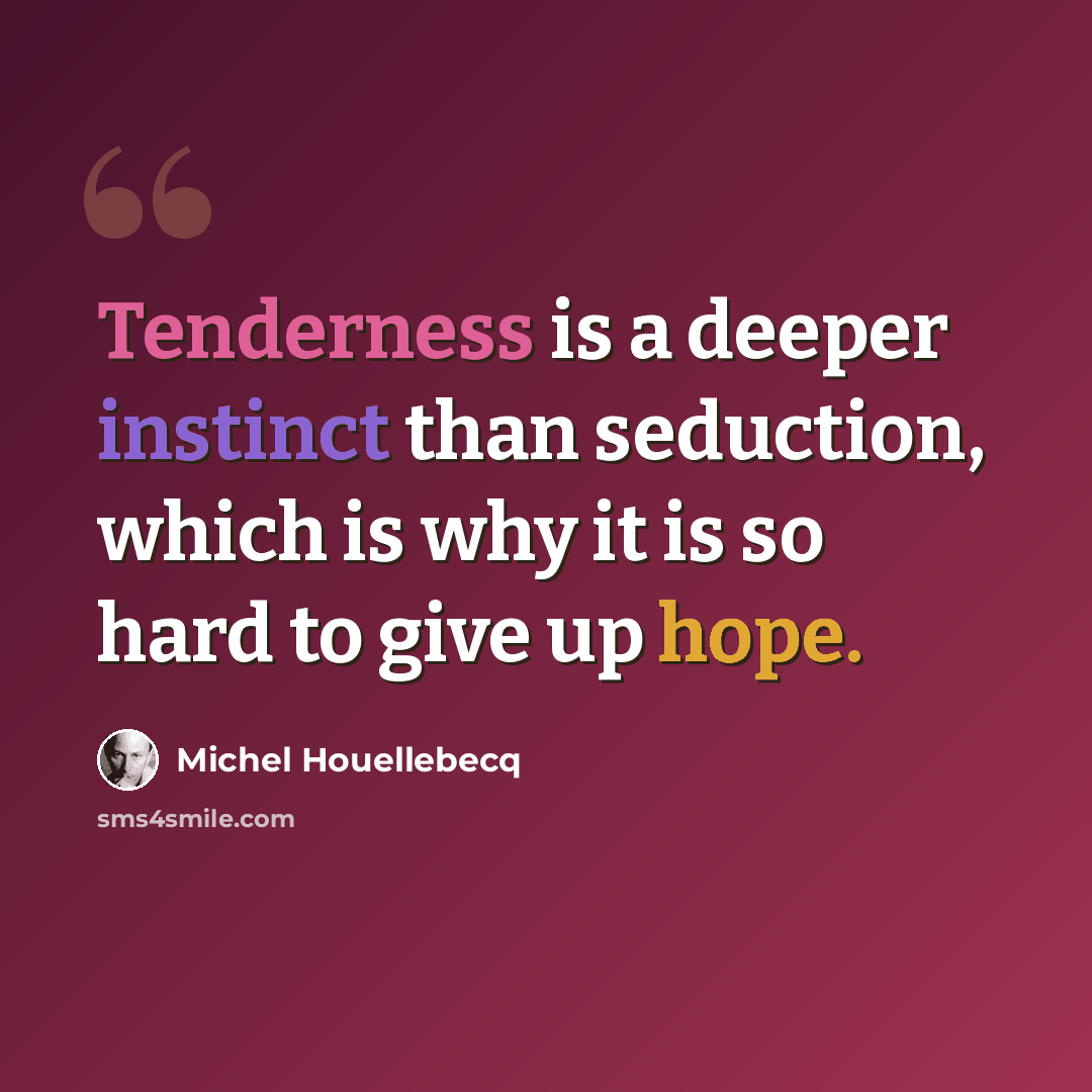 “Tenderness is a deeper instinct than seduction, which is why it is so hard to give up hope.” quote by Michel Houellebecq