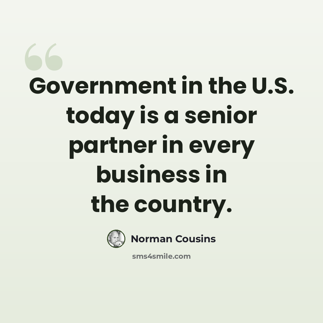 “Government in the U.S. today is a senior partner in every business in the country.” quote by Norman Cousins
