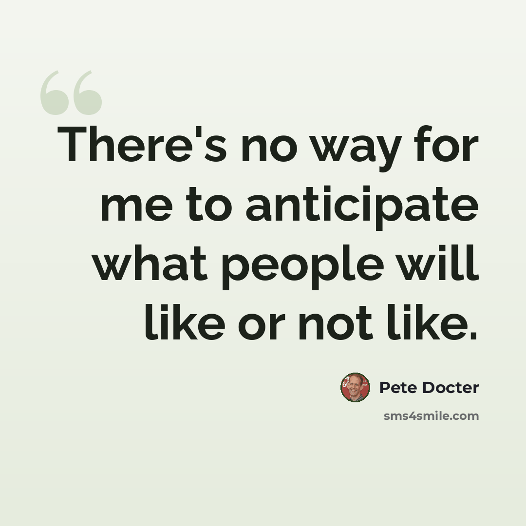 “There's no way for me to anticipate what people will like or not like.” quote by Pete Docter