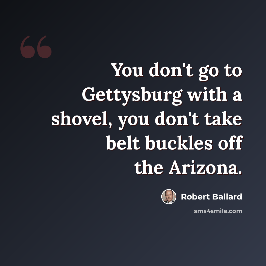 “You don't go to Gettysburg with a shovel, you don't take belt buckles off the Arizona.” quote by Robert Ballard