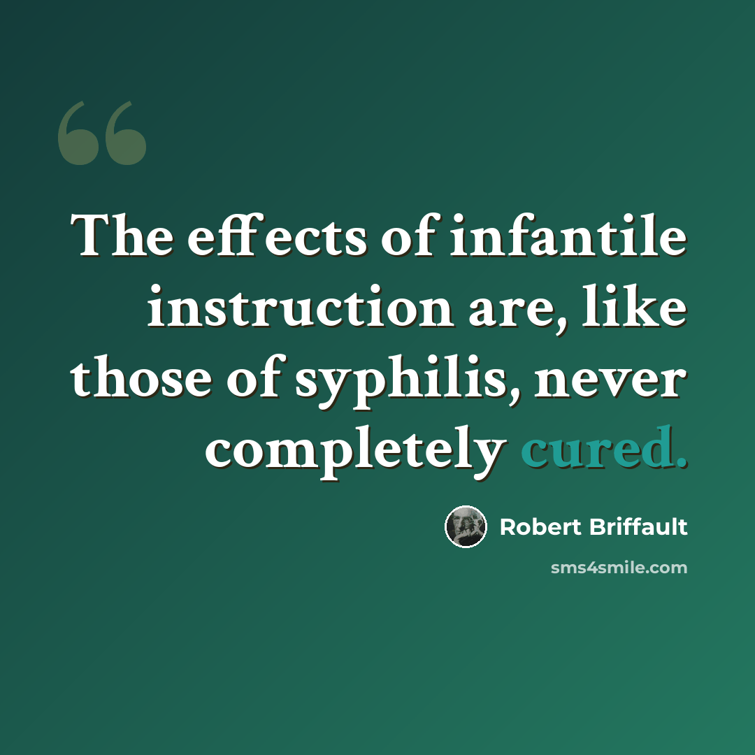 “The effects of infantile instruction are, like those of syphilis, never completely cured.” quote by Robert Briffault