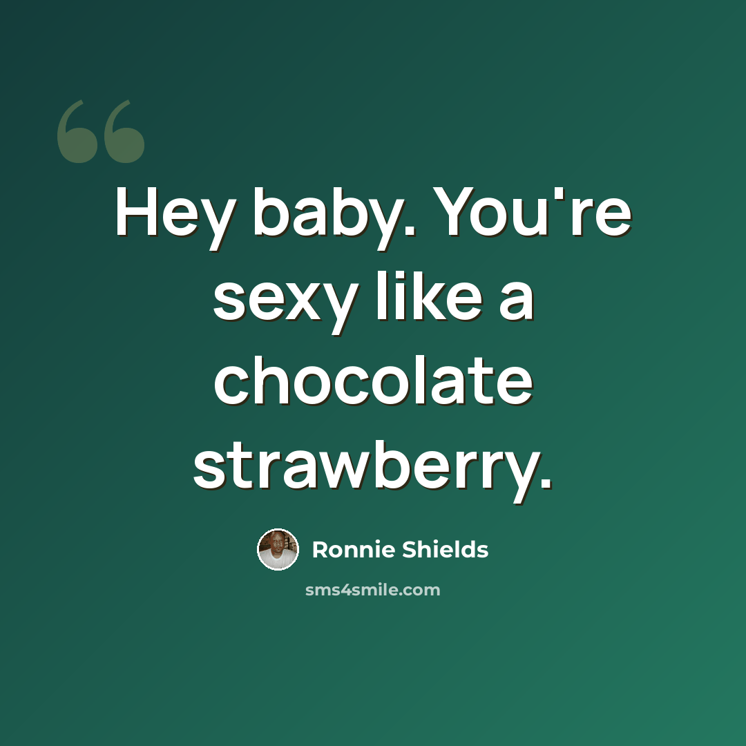 “Hey baby. You're sexy like a chocolate strawberry.” quote by Ronnie Shields