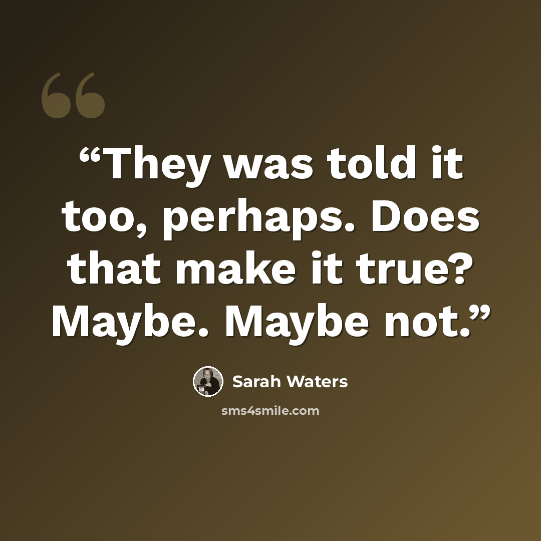 “They was told it too, perhaps. Does that make it true? Maybe. Maybe not.” quote by Sarah Waters