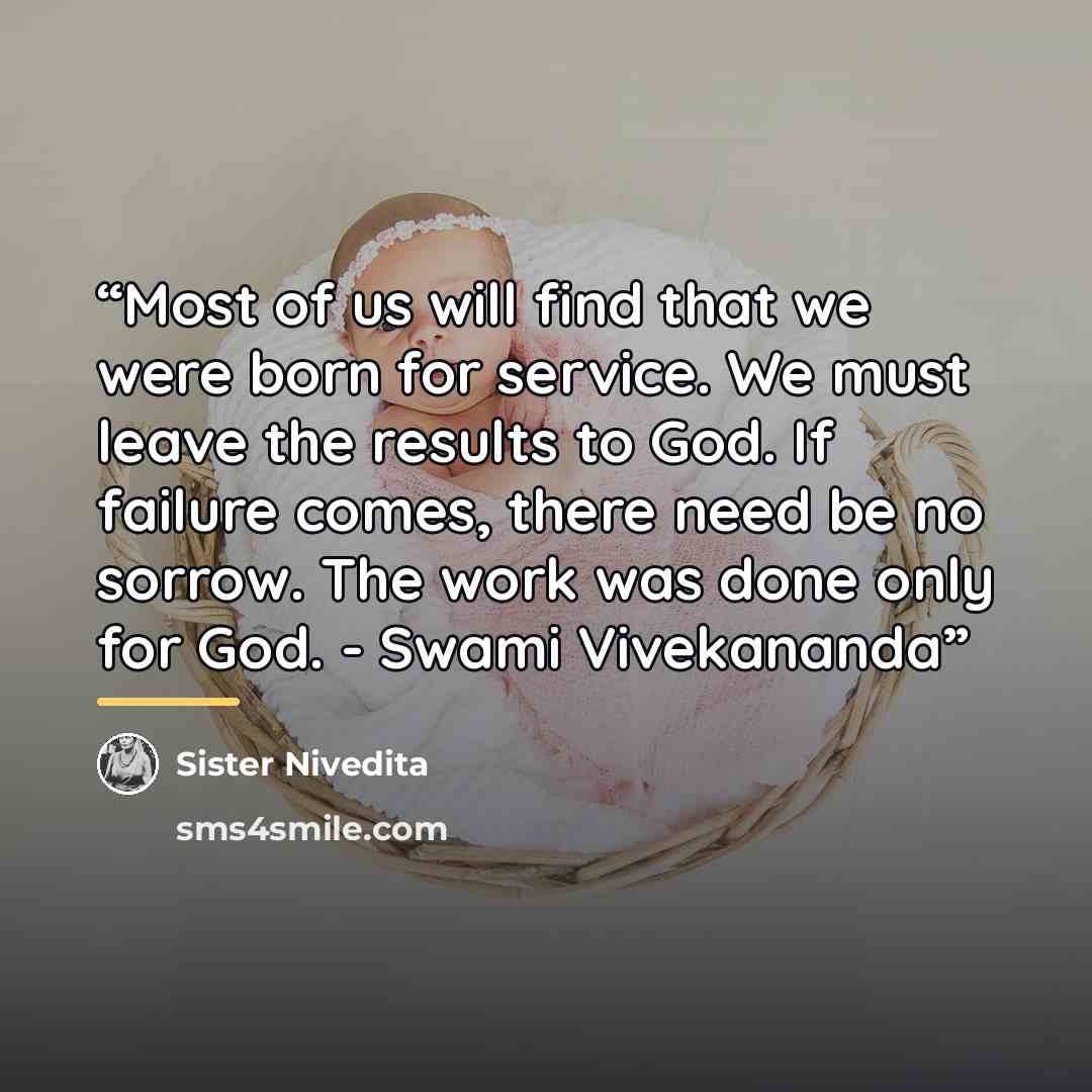 “Most of us will find that we were born for service. We must leave the results to God. If failure comes, there need be no sorrow. The work was done only for God. - Swami Vivekananda” quote by Sister Nivedita