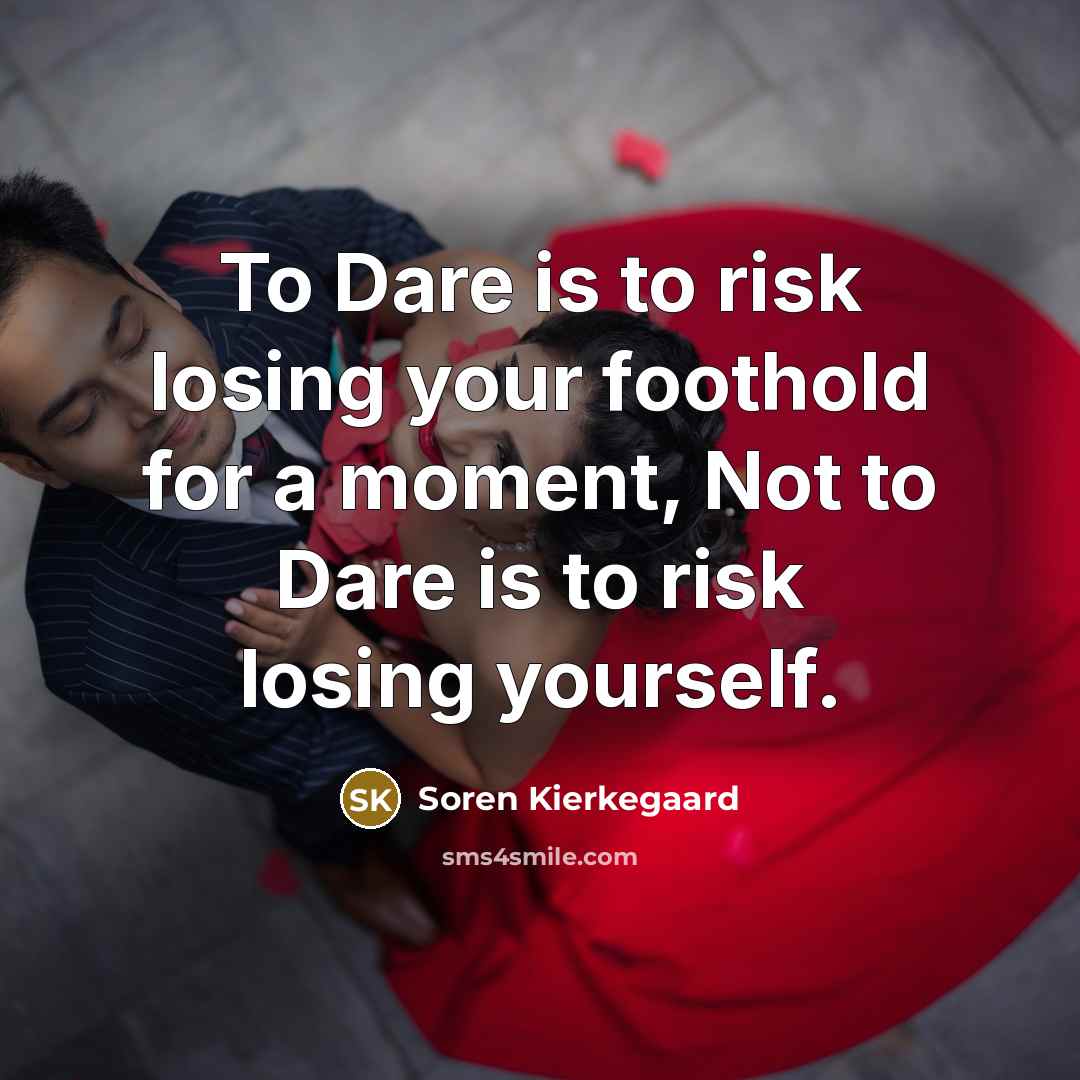 “To Dare is to risk losing your foothold for a moment, Not to Dare is to risk losing yourself.” quote by Soren Kierkegaard