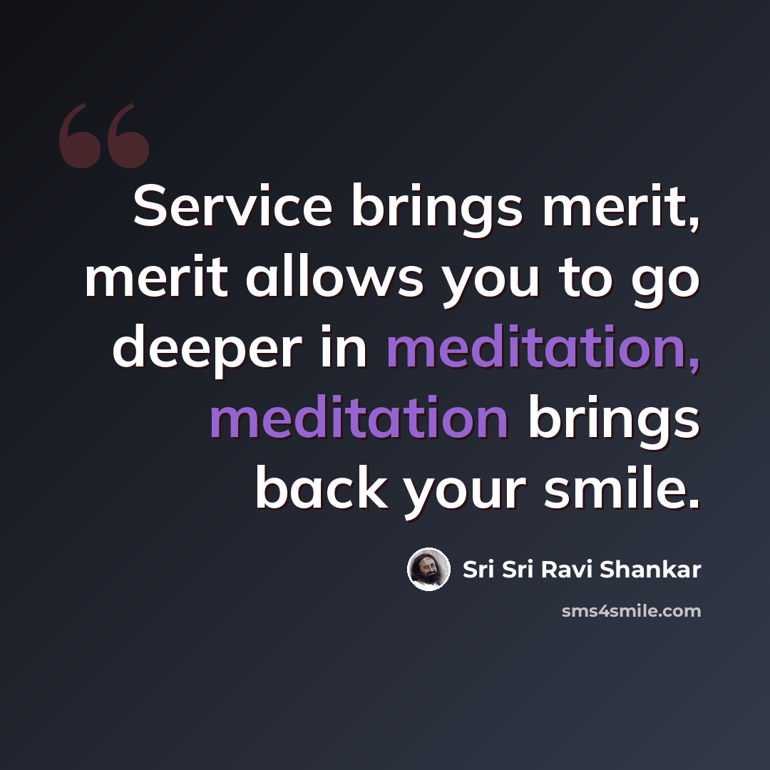 “Service brings merit, merit allows you to go deeper in meditation, meditation brings back your smile.” quote by Sri Sri Ravi Shankar