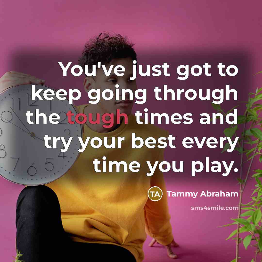 “You've just got to keep going through the tough times and try your best every time you play.” quote by Tammy Abraham