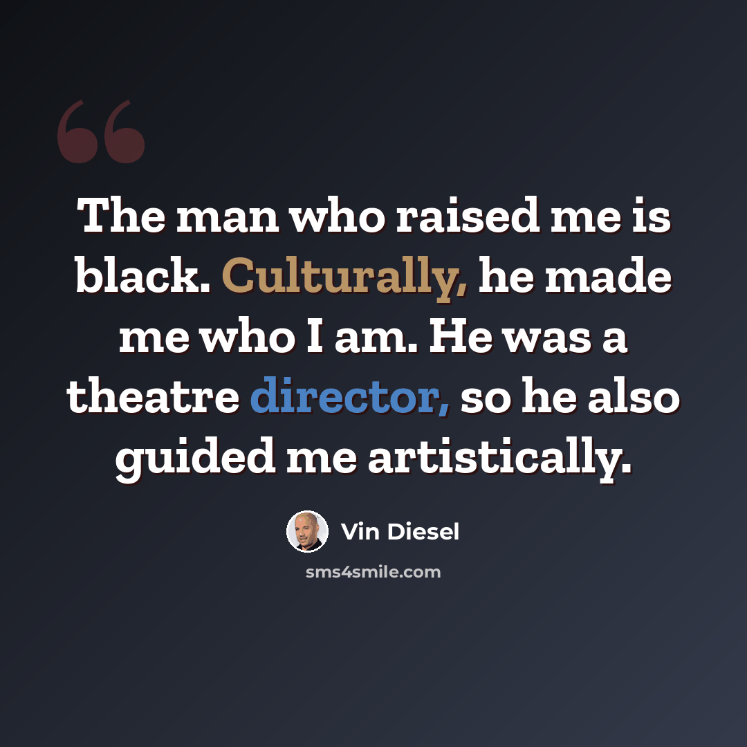 “The man who raised me is black. Culturally, he made me who I am. He was a theatre director, so he also guided me artistically.” quote by Vin Diesel