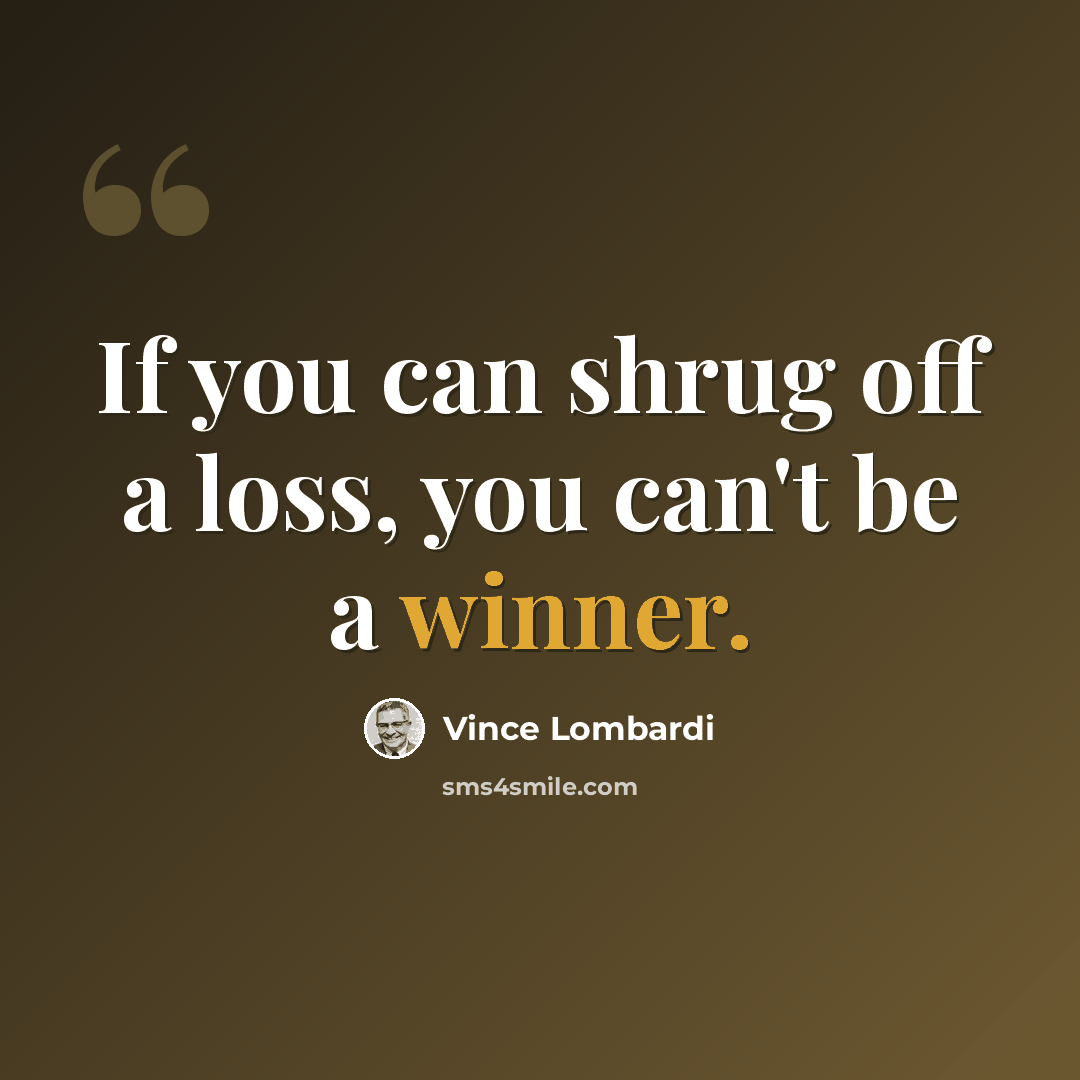 “If you can shrug off a loss, you can't be a winner.” quote by Vince Lombardi