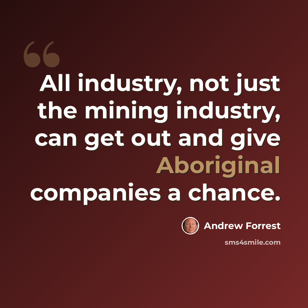 “All industry, not just the mining industry, can get out and give Aboriginal companies a chance.” quote by Andrew Forrest