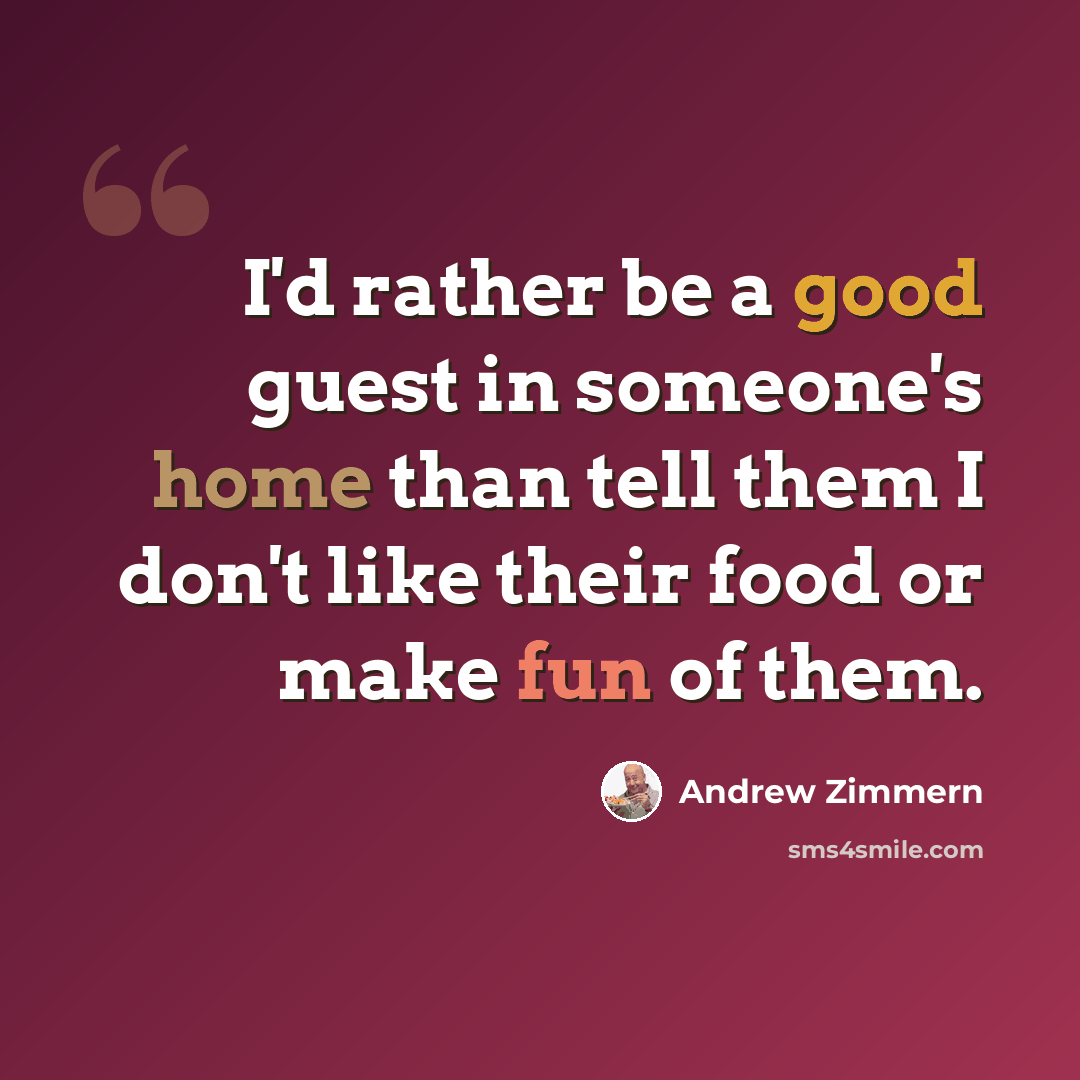 “I'd rather be a good guest in someone's home than tell them I don't like their food or make fun of them.” quote by Andrew Zimmern