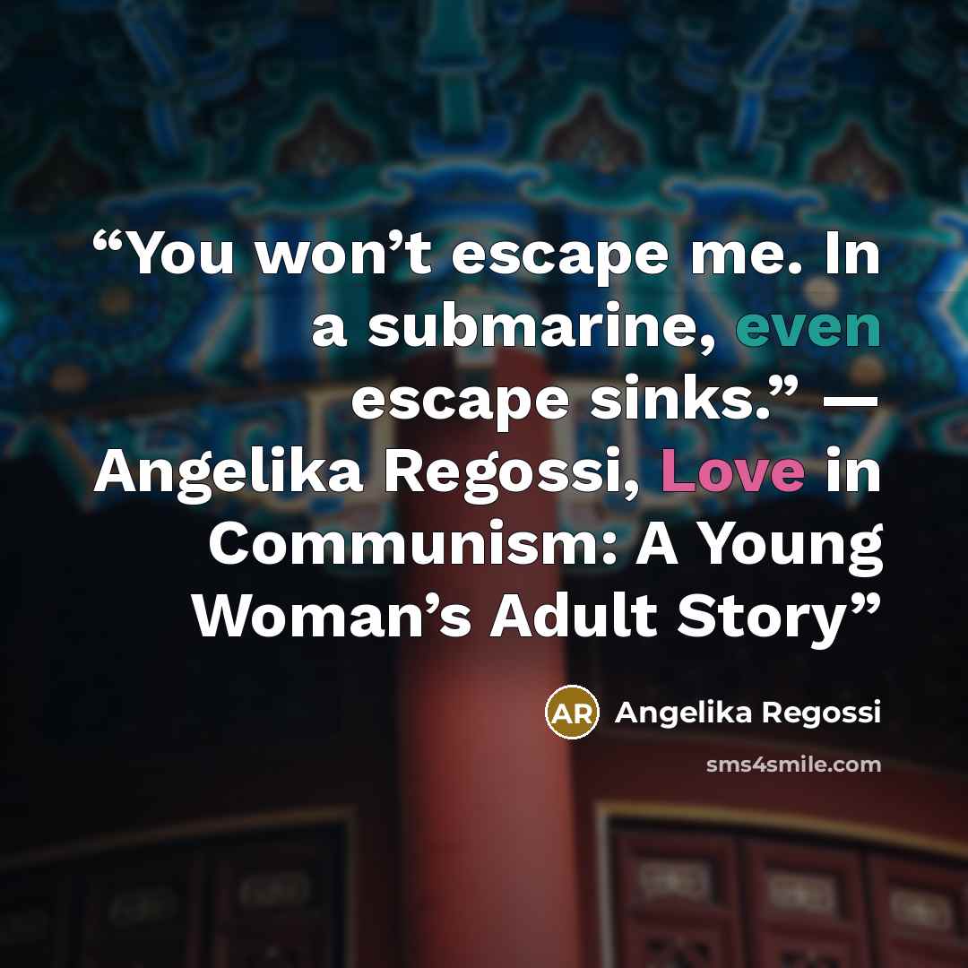 “You won’t escape me. In a submarine, even escape sinks.” — Angelika Regossi, Love in Communism: A Young Woman’s Adult Story” quote by Angelika Regossi