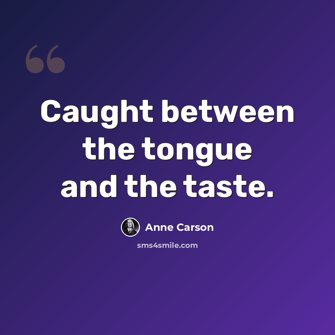“Caught between the tongue and the taste.” quote by Anne Carson