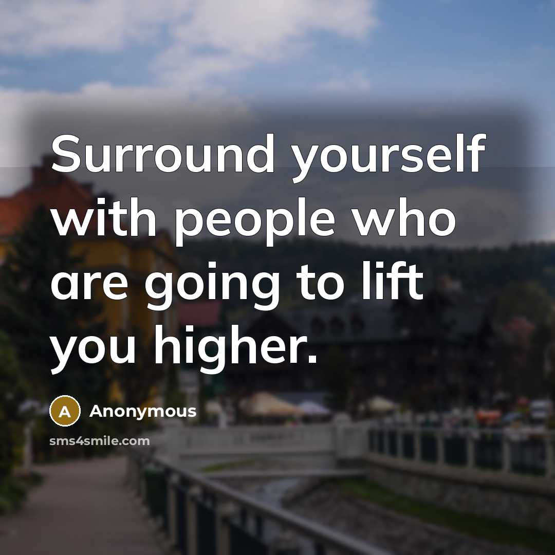 “Surround yourself with people who are going to lift you higher.” quote by Anonymous