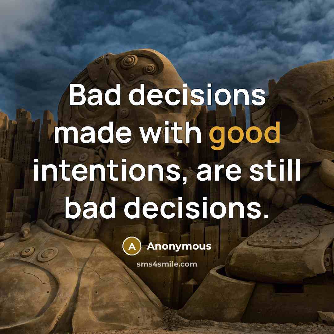 “Bad decisions made with good intentions, are still bad decisions.” quote by Anonymous
