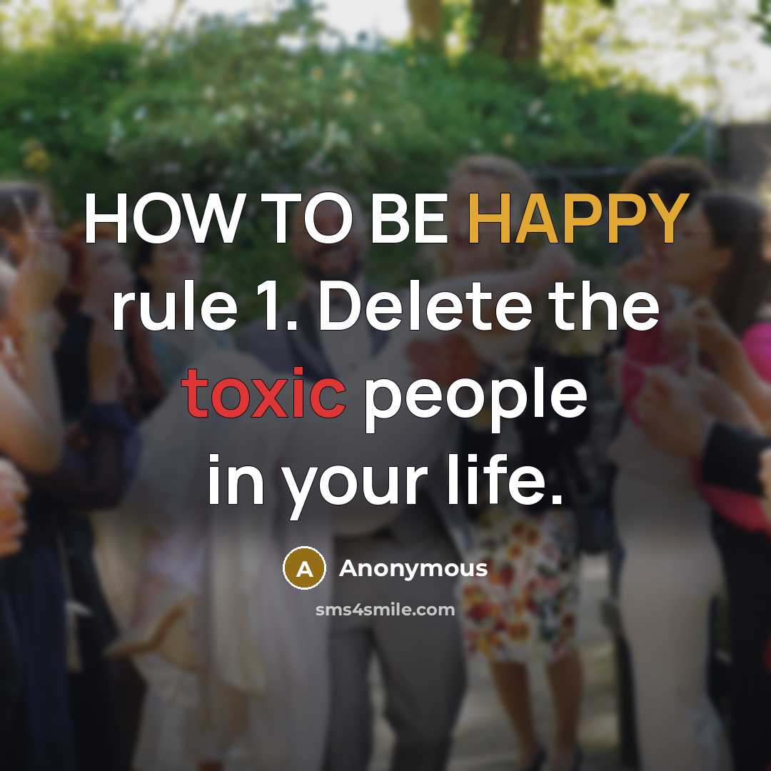 “HOW TO BE HAPPY rule 1. Delete the toxic people in your life.” quote by Anonymous