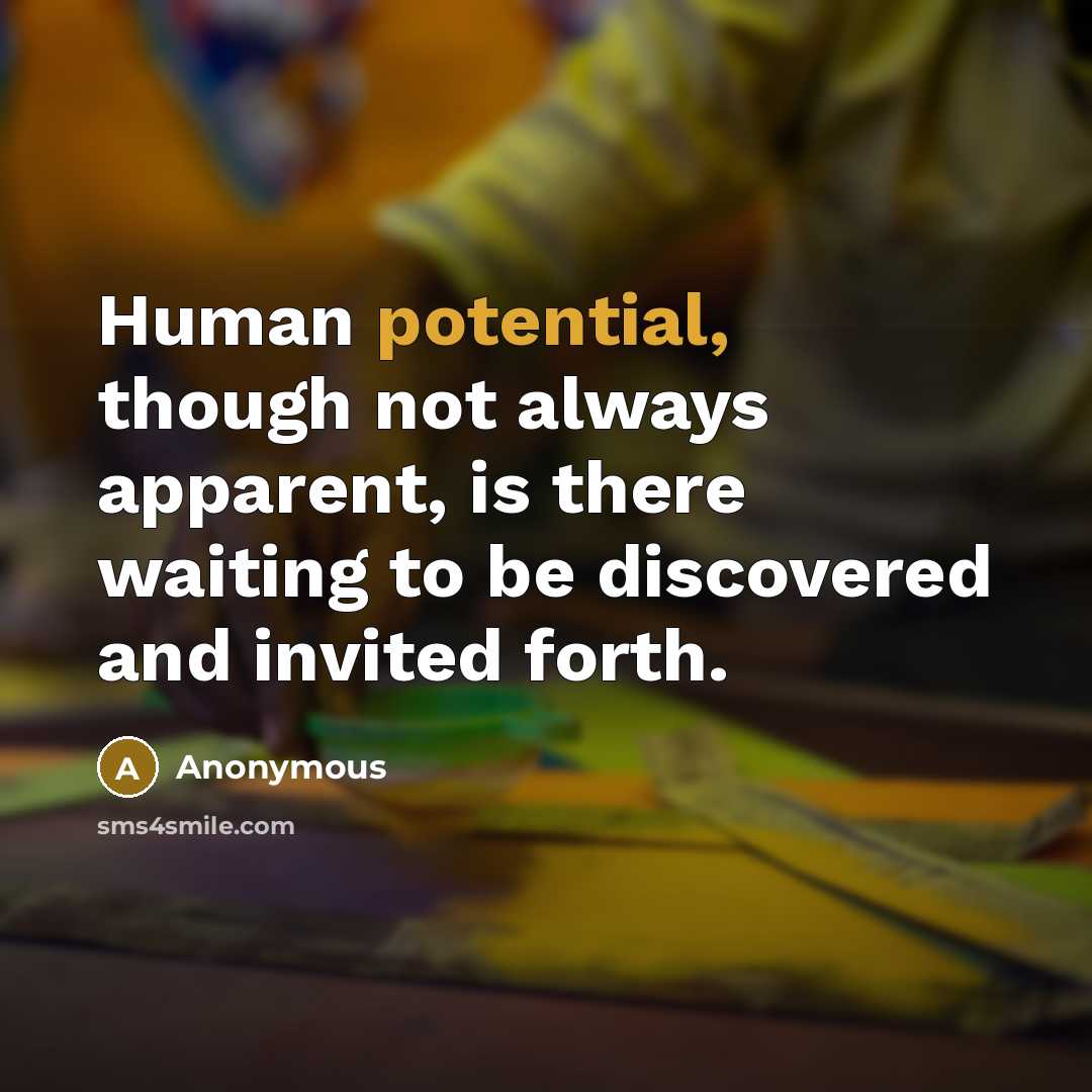 “Human potential, though not always apparent, is there waiting to be discovered and invited forth.” quote by Anonymous