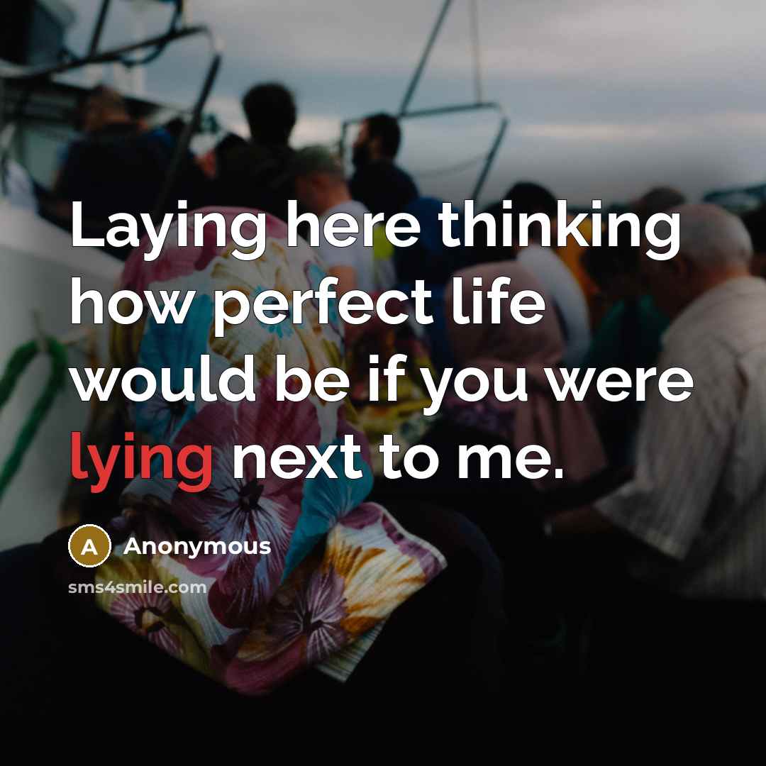 “Laying here thinking how perfect life would be if you were lying next to me.” quote by Anonymous