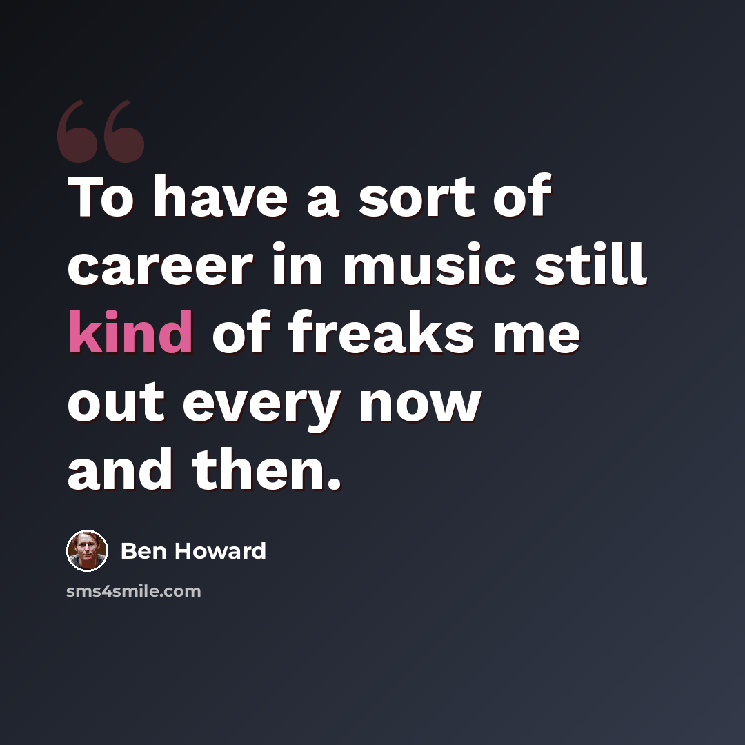 “To have a sort of career in music still kind of freaks me out every now and then.” quote by Ben Howard