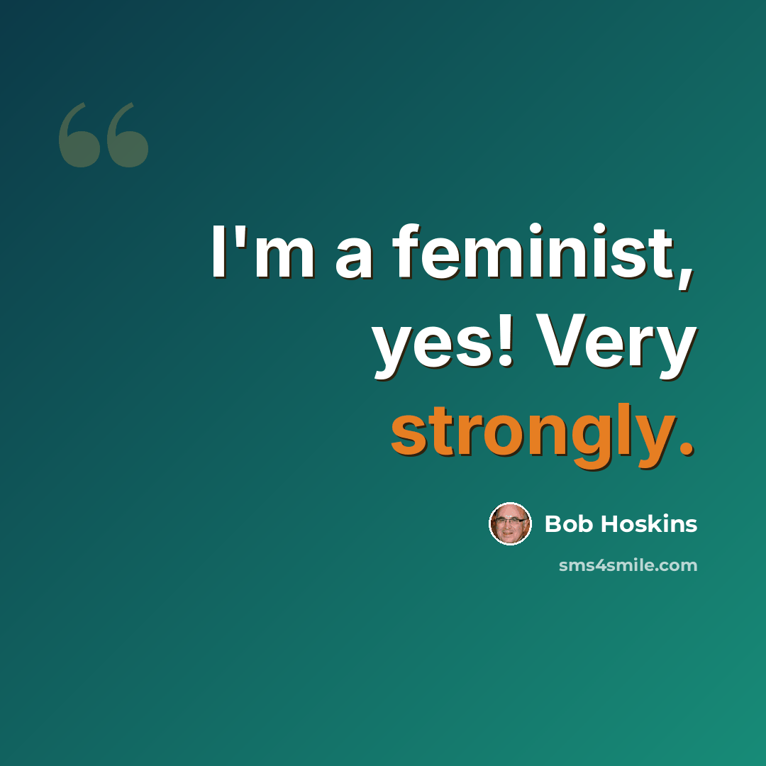 “I'm a feminist, yes! Very strongly.” quote by Bob Hoskins