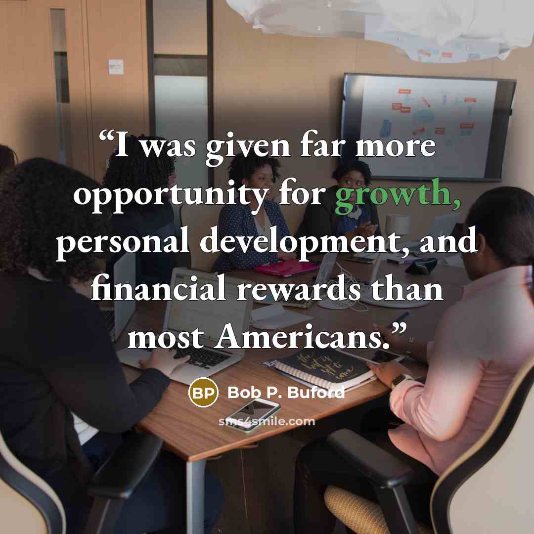 “I was given far more opportunity for growth, personal development, and financial rewards than most Americans.” quote by Bob P. Buford